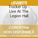 Trucker Up - Live At The Legion Hall cd musicale di Trucker Up