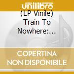 (LP Vinile) Train To Nowhere: Unissued Sixties Garage 1 / Var - Train To Nowhere: Unissued Sixties Garage 1 / Var vinile