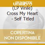 (LP Vinile) Cross My Heart - Self Titled vinile