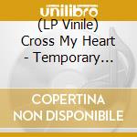 (LP Vinile) Cross My Heart - Temporary Contemporary vinile