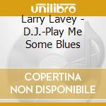 Larry Lavey - D.J.-Play Me Some Blues cd musicale di Larry Lavey