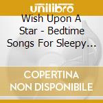 Wish Upon A Star - Bedtime Songs For Sleepy Kids cd