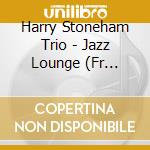 Harry Stoneham Trio - Jazz Lounge (Fr Import) cd