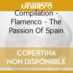 Compilation - Flamenco - The Passion Of Spain cd musicale di Compilation