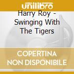 Harry Roy - Swinging With The Tigers cd musicale di Harry Roy