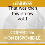 That was then this is now vol.1 cd