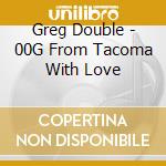 Greg Double - 00G From Tacoma With Love