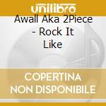 Awall Aka 2Piece - Rock It Like cd musicale di Awall Aka 2Piece