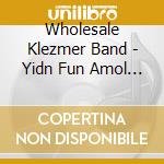 Wholesale Klezmer Band - Yidn Fun Amol (Jews Of Long Ago) cd musicale di Wholesale Klezmer Band