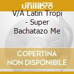 V/A Latin Tropi - Super Bachatazo Me cd