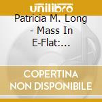 Patricia M. Long - Mass In E-Flat: Millennium cd musicale di Patricia M. Long