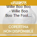 Willie Boo Boo - Willie Boo Boo The Fool (2 Cd) cd musicale
