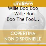 Willie Boo Boo - Willie Boo Boo The Fool (2 Cd) cd