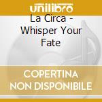 La Circa - Whisper Your Fate cd