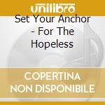 Set Your Anchor - For The Hopeless cd