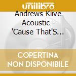 Andrews Kiive Acoustic - 'Cause That'S What Dogs Do! cd