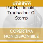 Pat Macdonald - Troubadour Of Stomp cd musicale di Pat Macdonald
