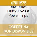 Lonesomes - Quick Fixes & Power Trips cd musicale di Lonesomes