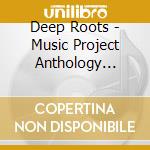Deep Roots - Music Project Anthology 1998-2007 cd musicale di Deep Roots