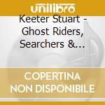 Keeter Stuart - Ghost Riders, Searchers & Cowpokes cd musicale di Keeter Stuart