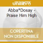 Abba*Dosay - Praise Him High cd musicale di Abba*Dosay