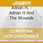 Adrian H. - Adrian H And The Wounds cd musicale di Adrian H.