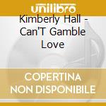 Kimberly Hall - Can'T Gamble Love cd musicale di Kimberly Hall
