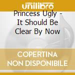 Princess Ugly - It Should Be Clear By Now cd