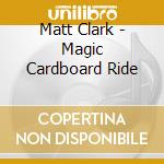 Matt Clark - Magic Cardboard Ride cd