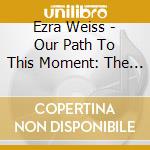 Ezra Weiss - Our Path To This Moment: The Rob Scheps Big Band Plays The Music Of Ezra Weiss (Feat. Greg Gisbert) cd