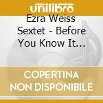 Ezra Weiss Sextet - Before You Know It (Live In Portland) cd musicale di Ezra Weiss Sextet