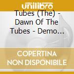 Tubes (The) - Dawn Of The Tubes - Demo Daze And Radio Waves cd musicale di The Tubes
