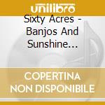 Sixty Acres - Banjos And Sunshine (Remastered +6 Bonus Tracks) cd musicale di Sixty Acres