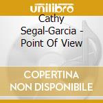 Cathy Segal-Garcia - Point Of View cd musicale di Cathy Segal