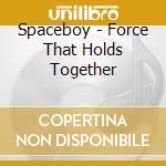 Spaceboy - Force That Holds Together cd musicale di Spaceboy