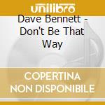Dave Bennett - Don't Be That Way