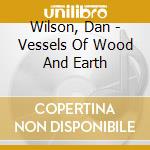 Wilson, Dan - Vessels Of Wood And Earth cd musicale