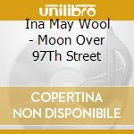 Ina May Wool - Moon Over 97Th Street cd