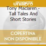Tony Maclaren - Tall Tales And Short Stories cd