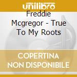 Freddie Mcgregor - True To My Roots cd musicale di Freddie Mcgregor