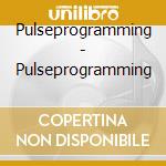 Pulseprogramming - Pulseprogramming cd musicale di Pulseproggramming