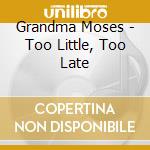 Grandma Moses - Too Little, Too Late cd