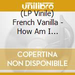 (LP Vinile) French Vanilla - How Am I Not Myself? vinile