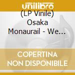 (LP Vinile) Osaka Monaurail - We Got One (A Show) (7') vinile