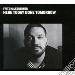 Fritz Kalkbrenner - Here Today Gone Tomorrow cd musicale di Fritz Kalkbrenner