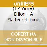 (LP Vinile) Dillon - A Matter Of Time lp vinile di Dillon