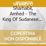 Sharhabil, Amhed - The King Of Sudanese Jazz cd musicale