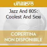 Jazz And 80S: Coolest And Sexi cd musicale di ARTISTI VARI