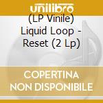 (LP Vinile) Liquid Loop - Reset (2 Lp) vinile