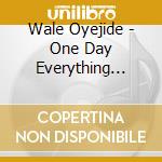 Wale Oyejide - One Day Everything Changed cd